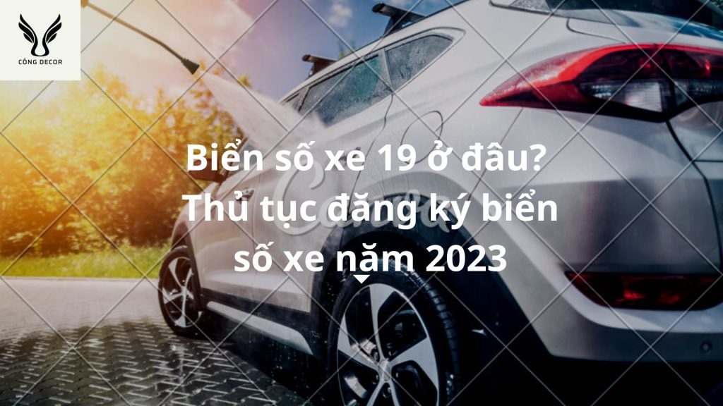 Biển số xe 19 ở đâu? Thuộc tỉnh nào? Thủ tục đăng ký biển số xe năm 2023